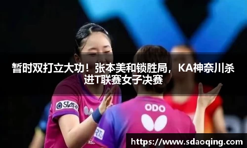 暂时双打立大功！张本美和锁胜局，KA神奈川杀进T联赛女子决赛